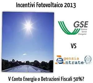Fotovoltaico Incentivi 2013 in Conto Energia o Detrazioni Fiscali 50% (36%)? Fotovoltaico Incentivi 2013 in Conto Energia o Detrazioni Fiscali 50% (36%)?